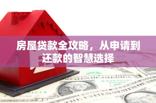 桦甸房屋贷款全攻略，从申请到还款的智慧选择