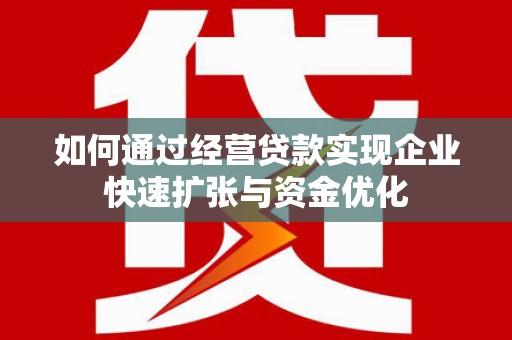 大朗如何通过经营贷款实现企业快速扩张与资金优化