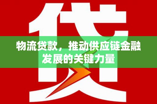 肃州物流贷款，推动供应链金融发展的关键力量