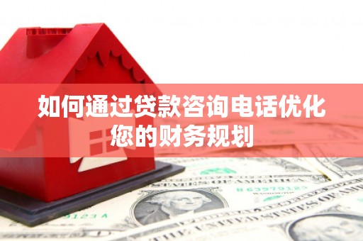 泽普如何通过贷款咨询电话优化您的财务规划