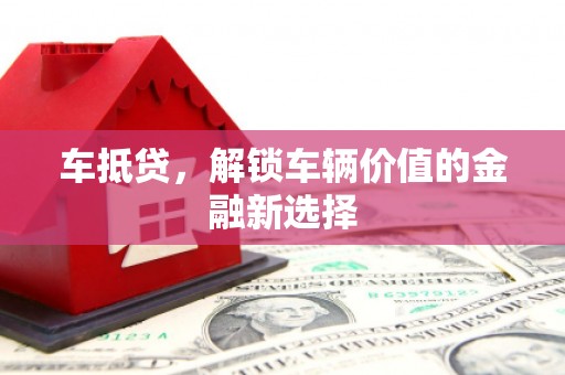 浦口车抵贷，解锁车辆价值的金融新选择
