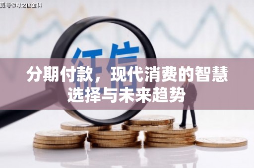 营山分期付款，现代消费的智慧选择与未来趋势