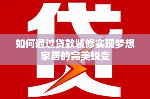 郑州如何通过贷款装修实现梦想家居的完美蜕变