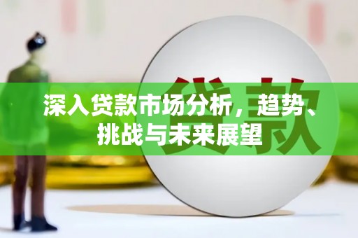 吉首深入贷款市场分析，趋势、挑战与未来展望