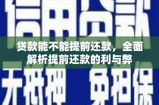 荔城贷款能不能提前还款，全面解析提前还款的利与弊