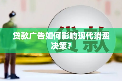 铜梁贷款广告如何影响现代消费决策？