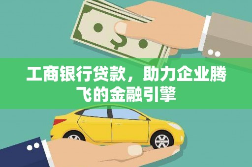 贵州工商银行贷款，助力企业腾飞的金融引擎