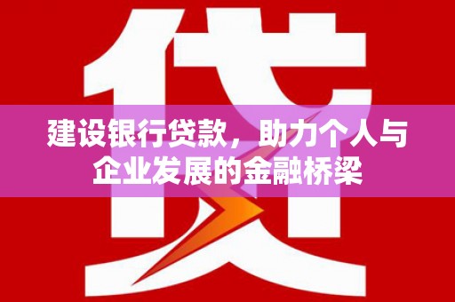 萨嘎建设银行贷款，助力个人与企业发展的金融桥梁