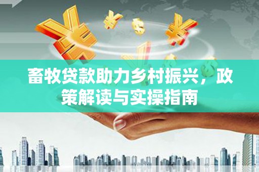 汐止畜牧贷款助力乡村振兴，政策解读与实操指南