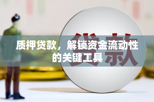 腾冲质押贷款，解锁资金流动性的关键工具
