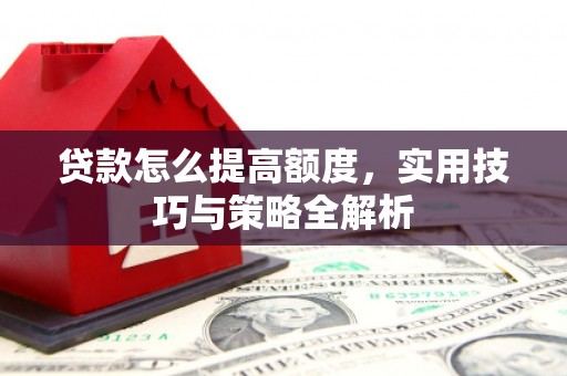 麻豆贷款怎么提高额度，实用技巧与策略全解析