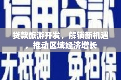 台湾贷款旅游开发，解锁新机遇，推动区域经济增长