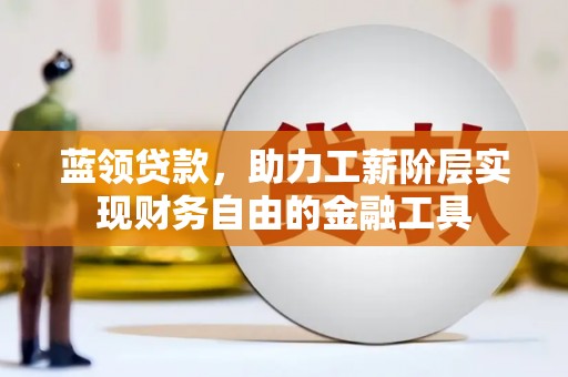 荥阳蓝领贷款，助力工薪阶层实现财务自由的金融工具