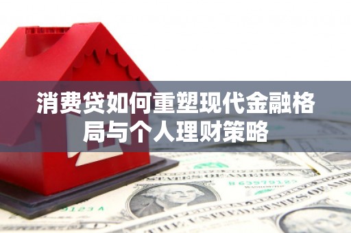 涞水消费贷如何重塑现代金融格局与个人理财策略