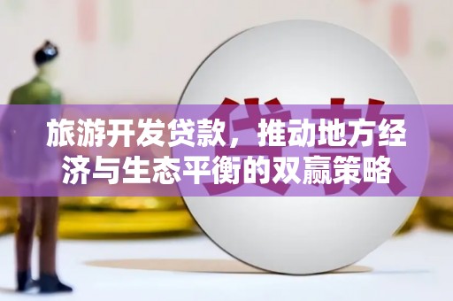 鸡东旅游开发贷款，推动地方经济与生态平衡的双赢策略