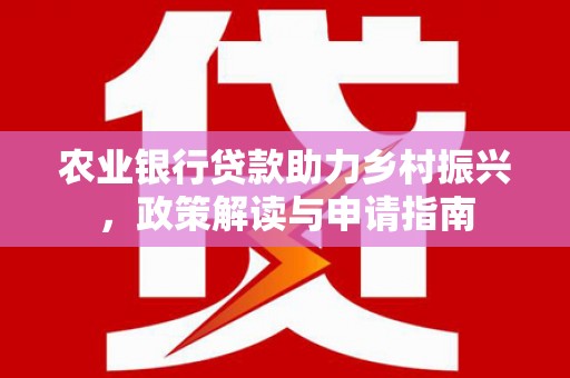 平凉农业银行贷款助力乡村振兴，政策解读与申请指南