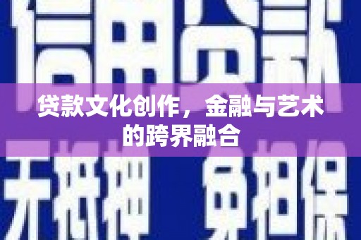 新埔贷款文化创作，金融与艺术的跨界融合