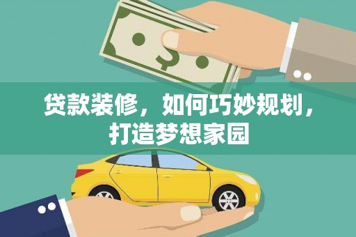 茂县贷款装修，如何巧妙规划，打造梦想家园