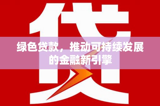 天元绿色贷款，推动可持续发展的金融新引擎