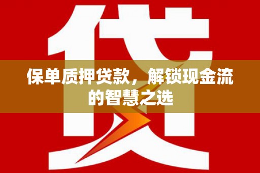 湖滨保单质押贷款，解锁现金流的智慧之选