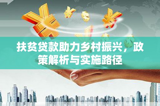 祁阳扶贫贷款助力乡村振兴，政策解析与实施路径
