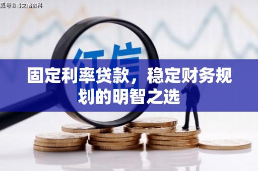 雁山固定利率贷款，稳定财务规划的明智之选