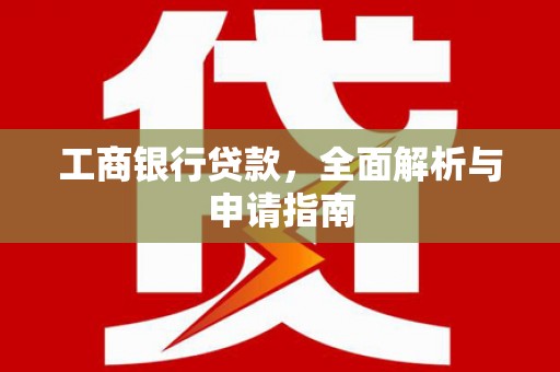 乌来工商银行贷款，全面解析与申请指南