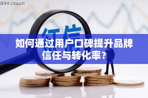 花都如何通过用户口碑提升品牌信任与转化率？