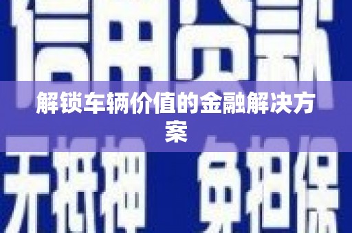 通山解锁车辆价值的金融解决方案