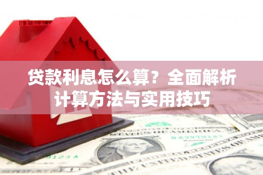 三穗贷款利息怎么算？全面解析计算方法与实用技巧
