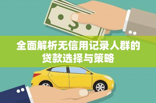 六安全面解析无信用记录人群的贷款选择与策略