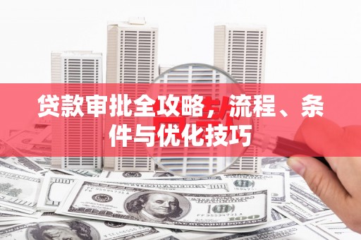 官田贷款审批全攻略，流程、条件与优化技巧