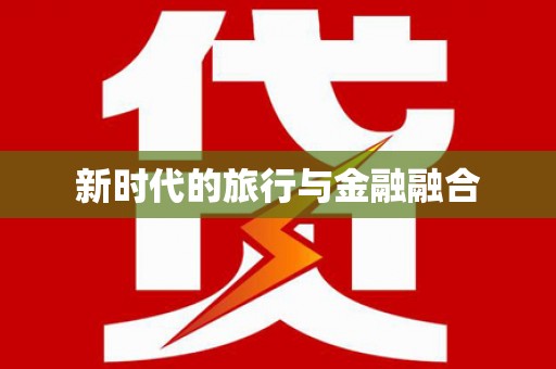 沿河新时代的旅行与金融融合