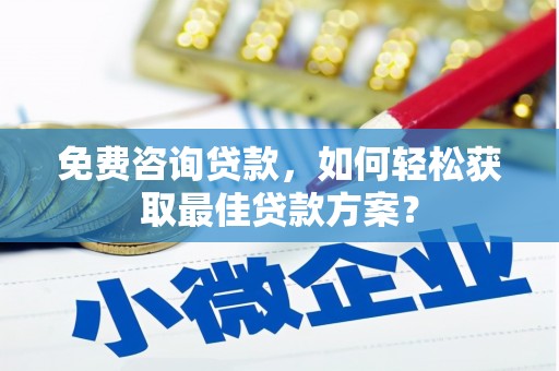 同心免费咨询贷款，如何轻松获取最佳贷款方案？