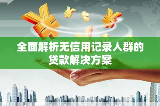 镜湖全面解析无信用记录人群的贷款解决方案